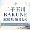 二子玉川 BAKUNE 取扱店舗まとめ